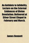 An Antidote to Infidelity Lecture on the External Evidences of Divine Revelation Delivered at Silver Street Chapel in February and March