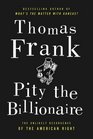 Pity the Billionaire The Hard Times Swindle and the Unlikely Comeback of the Right