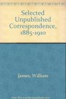 William James Selected Unpublished Correspondence 18851910