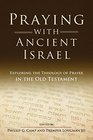 Praying With Ancient Israel Exploring the Theology of Prayer in the Old Testament