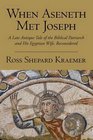 When Aseneth Met Joseph A Late Antique Tale of the Biblical Patriarch and His Egyptian Wife Reconsidered