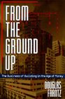 From the Ground Up The Business of Building in the Age of Money