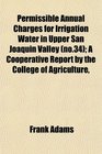 Permissible Annual Charges for Irrigation Water in Upper San Joaquin Valley  A Cooperative Report by the College of Agriculture