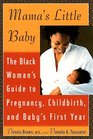 Mama's Little Baby The Black Woman's Guide to Pregnancy Childbirth and Baby's First Year