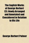 The English Works of George Herbert  Newly Arranged and Annotated and Considered in Relation to His Life