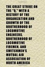The Great Strike on the q With a History of the Organization and Growth of the Brotherhood of Locomotive Engineers Brotherhood of