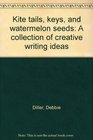 Kite tails keys and watermelon seeds A collection of creative writing ideas