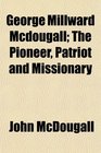 George Millward Mcdougall The Pioneer Patriot and Missionary