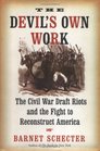 The Devil's Own Work The Civil War Draft Riots and the Fight to Reconstruct America