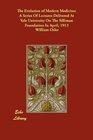 The Evolution of Modern Medicine A Series Of Lectures Delivered At Yale University On The Silliman Foundation In April 1913