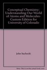 Conceptual Chemistry Understanding Our World of Atoms and Molecules Custom Edition for University of Colorado