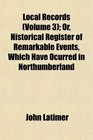 Local Records  Or Historical Register of Remarkable Events Which Have Ocurred in Northumberland