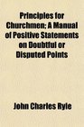 Principles for Churchmen A Manual of Positive Statements on Doubtful or Disputed Points