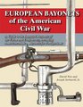 European Bayonets of the American Civil War A Guide to the Imported Bayonets of the Union and Confederacy Including Americanmade Bayonets for Foreign Arms