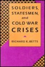 Soldiers Statesmen and Cold War Crises