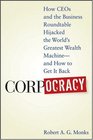 Corpocracy How CEOs and the Business Roundtable Hijacked the World's Greatest Wealth Machine  And How to Get It Back