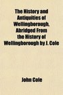 The History and Antiquities of Wellingborough Abridged From the History of Wellingborough by J Cole