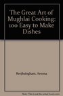 The Great Art of Mughlai Cooking 100 Easy to Make Dishes