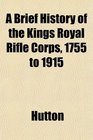 A Brief History of the Kings Royal Rifle Corps 1755 to 1915