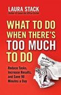 What To Do When There's Too Much To Do Reduce Tasks Increase Results and Save 90 a Minutes Day