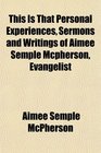 This Is That Personal Experiences Sermons and Writings of Aimee Semple Mcpherson Evangelist