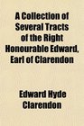 A Collection of Several Tracts of the Right Honourable Edward Earl of Clarendon