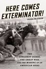 Here Comes Exterminator The Longshot Horse the Great War and the Making of an American Hero
