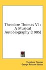 Theodore Thomas V1 A Musical Autobiography