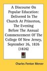 A Discourse On Popular Education Delivered In The Church At Princeton The Evening Before The Annual Commencement Of The College Of New Jersey September 26 1826