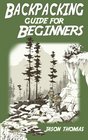 Backpacking Guide for Beginners A Backpacking Book about Backpacking Basics Essential Equipment  Gear Meals Food Recipes and More