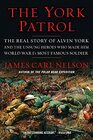 The York Patrol The Real Story of Alvin York and the Unsung Heroes Who Made Him World War I's Most Famous Soldier