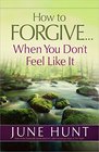 How to ForgiveWhen You Don't Feel Like It