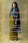 Sylvia Queen of the Headhunters An Eccentric Englishwoman and Her Lost Kingdom