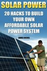 Solar Power 20 Hacks to Build Your Own Affordable Solar Power System