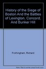 History Of The Siege Of Boston And The Battles Of Lexington Concord And Bunker Hill