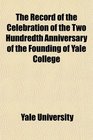 The Record of the Celebration of the Two Hundredth Anniversary of the Founding of Yale College