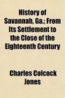 History of Savannah Ga From Its Settlement to the Close of the Eighteenth Century