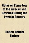 Notes on Some Few of the Wrecks and Rescues During the Present Century
