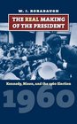 The Real Making of the President Kennedy Nixon and the 1960 Election