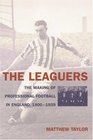 The Leaguers The Making of Professional Football in England 19001939