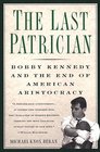 Last Patrician Bobby Kennedy and the End of American Aristocracy