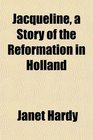 Jacqueline a Story of the Reformation in Holland