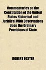 Commentaries on the Constitution of the United States Historical and Juridical With Observations Upon the Ordinary Provisions of State
