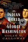 The Indian World of George Washington The First President the First Americans and the Birth of the Nation