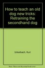 How to teach an old dog new tricks Retraining the secondhand dog