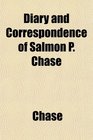 Diary and Correspondence of Salmon P Chase