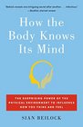 How the Body Knows Its Mind The Surprising Power of the Physical Environment to Influence How You Think and Feel