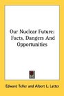 Our Nuclear Future Facts Dangers And Opportunities