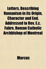 Letters Describing Romanism in Its Origin Character and End Addressed to Rev Ec Fabre Roman Catholic Archbishop of Montreal