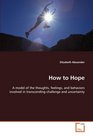 How to Hope A model of the thoughts feelings and behaviors  involved in transcending challenge and uncertainty